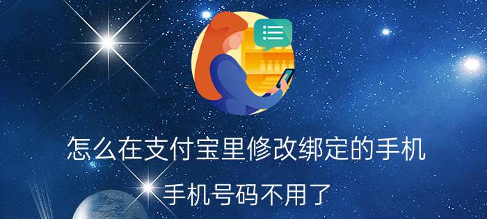 怎么在支付宝里修改绑定的手机 手机号码不用了，要怎么改支付宝的手机？